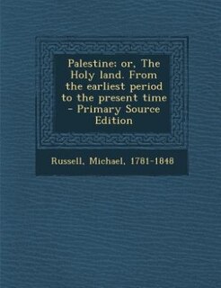 Palestine; or, The Holy land. From the earliest period to the present time - Primary Source Edition