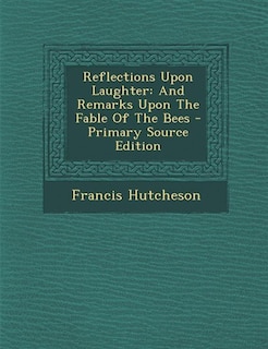 Reflections Upon Laughter: And Remarks Upon The Fable Of The Bees