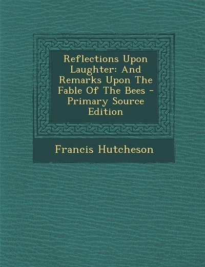 Reflections Upon Laughter: And Remarks Upon The Fable Of The Bees