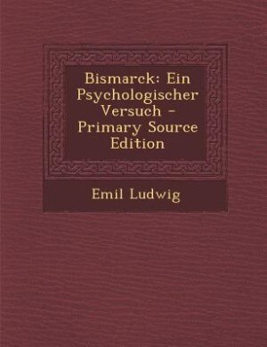 Bismarck: Ein Psychologischer Versuch - Primary Source Edition