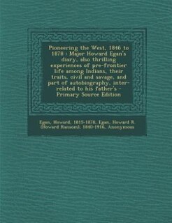 Pioneering the West, 1846 to 1878: Major Howard Egan's diary, also thrilling experiences of pre-frontier life among Indians, their tra