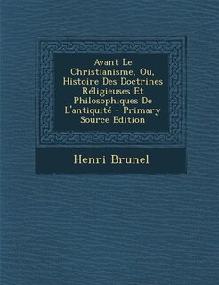 Couverture_Avant Le Christianisme, Ou, Histoire Des Doctrines Réligieuses Et Philosophiques De L'antiquité - Primary Source Edition