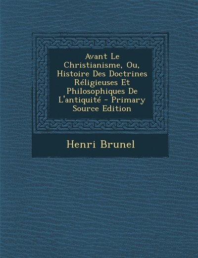 Couverture_Avant Le Christianisme, Ou, Histoire Des Doctrines Réligieuses Et Philosophiques De L'antiquité - Primary Source Edition