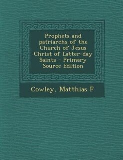 Prophets and patriarchs of the Church of Jesus Christ of Latter-day Saints - Primary Source Edition