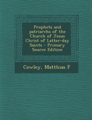 Prophets and patriarchs of the Church of Jesus Christ of Latter-day Saints - Primary Source Edition
