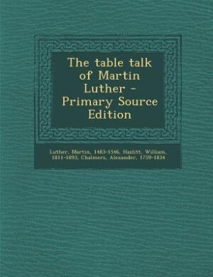 The table talk of Martin Luther - Primary Source Edition