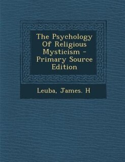 The Psychology Of Religious Mysticism - Primary Source Edition