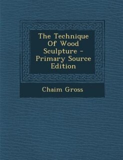 The Technique Of Wood Sculpture - Primary Source Edition