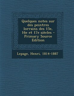 Couverture_Quelques notes sur des peintres lorrains des 15e, 16e et 17e siècles - Primary Source Edition