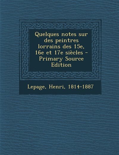 Couverture_Quelques notes sur des peintres lorrains des 15e, 16e et 17e siècles - Primary Source Edition