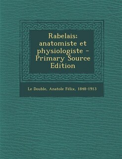 Rabelais; anatomiste et physiologiste - Primary Source Edition