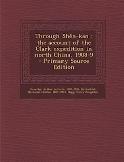 Through Shên-kan: the account of the Clark expedition in north China, 1908-9