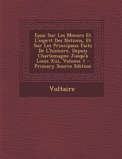 Essai Sur Les Moeurs Et L'esprit Des Nations, Et Sur Les Principaux Faits De L'histoire, Depuis Charlemagne Jusqu'à Louis Xiii, Volume 1 - Primary Source Edition
