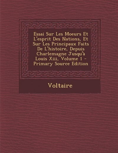 Essai Sur Les Moeurs Et L'esprit Des Nations, Et Sur Les Principaux Faits De L'histoire, Depuis Charlemagne Jusqu'à Louis Xiii, Volume 1 - Primary Source Edition
