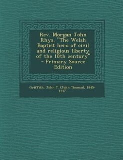 Front cover_Rev. Morgan John Rhys, The Welsh Baptist hero of civil and religious liberty of the 18th century  - Primary Source Edition