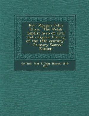 Front cover_Rev. Morgan John Rhys, The Welsh Baptist hero of civil and religious liberty of the 18th century  - Primary Source Edition