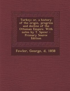 Front cover_Turkey; or, a history of the origin, progress and decline of the Ottoman Empire. With notes by T. Spicer - Primary Source Edition