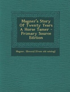 Front cover_Magner's Story Of Twenty Years A Horse Tamer - Primary Source Edition