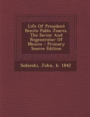 Couverture_Life Of President Benito Pablo Juarez, The Savior And Regenerator Of Mexico - Primary Source Edition