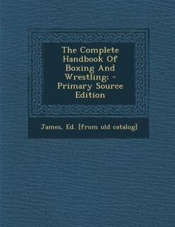 The Complete Handbook Of Boxing And Wrestling; - Primary Source Edition