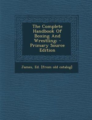 The Complete Handbook Of Boxing And Wrestling; - Primary Source Edition