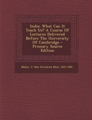 India: What Can It Teach Us? A Course Of Lectures Delivered Before The University Of Cambridge - Primary S