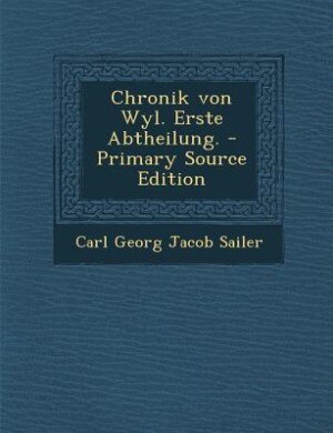 Chronik von Wyl. Erste Abtheilung. - Primary Source Edition