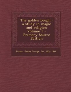 The golden bough: a study in magic and religion Volume 1 - Primary Source Edition