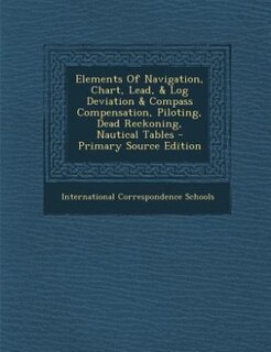 Couverture_Elements Of Navigation, Chart, Lead, & Log Deviation & Compass Compensation, Piloting, Dead Reckoning, Nautical Tables - Primary Source Edition