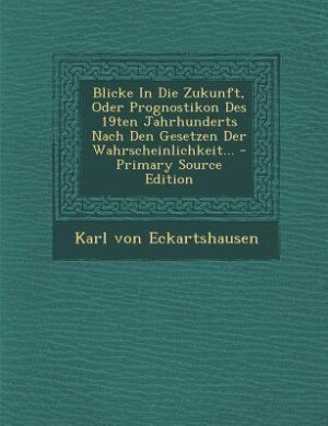 Couverture_Blicke In Die Zukunft, Oder Prognostikon Des 19ten Jahrhunderts Nach Den Gesetzen Der Wahrscheinlichkeit... - Primary Source Edition