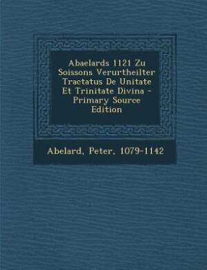 Couverture_Abaelards 1121 Zu Soissons Verurtheilter Tractatus De Unitate Et Trinitate Divina - Primary Source Edition