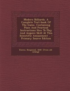 Couverture_Modern Billiards. A Complete Text-book Of The Game, Containing Plain And Practical Instructions How To Play And Acquire Skill At This Scientific Amusement .. - Primary Source Edition