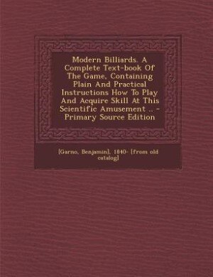 Couverture_Modern Billiards. A Complete Text-book Of The Game, Containing Plain And Practical Instructions How To Play And Acquire Skill At This Scientific Amusement .. - Primary Source Edition