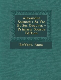 Alexandre Soumet: Sa Vie Et Ses Oeuvres - Primary Source Edition