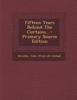 Front cover_Fifteen Years Behind The Curtains.. - Primary Source Edition