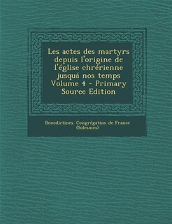 Couverture_Les actes des martyrs depuis l'origine de l'église chrérienne jusquá nos temps Volume 4 - Primary Source Edition