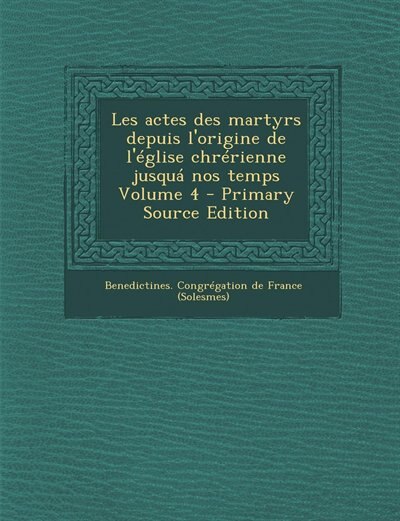 Couverture_Les actes des martyrs depuis l'origine de l'église chrérienne jusquá nos temps Volume 4 - Primary Source Edition