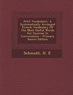 Couverture_Petit Vocabulaire, A Systematically Arranged French Vocabulary Of The Most Useful Words For Exercise In Conversation - Primary Source Edition