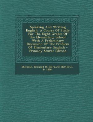 Speaking And Writing English; A Course Of Study For The Eight Grades Of The Elementary School, With A Preliminary Discussion Of The Problem Of Elementary English - Primary Source Edition