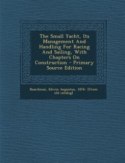 Couverture_The Small Yacht, Its Management And Handling For Racing And Sailing, With Chapters On Construction - Primary Source Edition