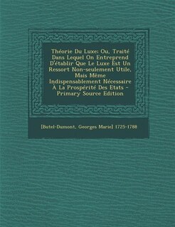 Front cover_Théorie Du Luxe; Ou, Traité Dans Lequel On Entreprend D'établir Que Le Luxe Est Un Ressort Non-seulement Utile, Mais Même Indispensablement Nécessaire À La Prospérité Des Etats - Primary Source Edition