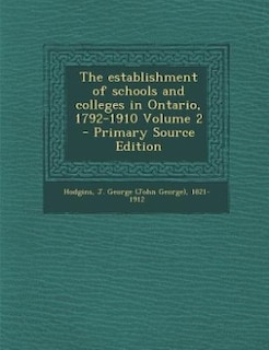 The establishment of schools and colleges in Ontario, 1792-1910 Volume 2 - Primary Source Edition