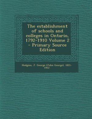 The establishment of schools and colleges in Ontario, 1792-1910 Volume 2 - Primary Source Edition
