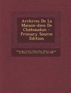 Archives De La Maison-dieu De Châteaudun - Primary Source Edition