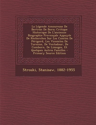 Front cover_La Légende Amoureuse De Bertran De Born; Critique Historique De L'ancienne Biographie Provençale Appuyée De Recherches Sur Les Comtes De Périgord, Les Vicomtes De Turenne, De Ventadour, De Comborn, De Limoges, Et Quelques Autres Familles - Primary Source