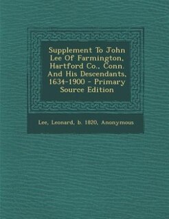 Front cover_Supplement To John Lee Of Farmington, Hartford Co., Conn. And His Descendants, 1634-1900 - Primary Source Edition