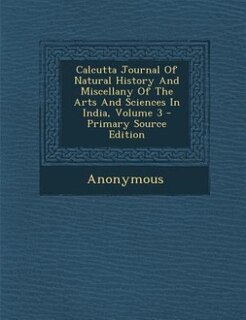 Front cover_Calcutta Journal Of Natural History And Miscellany Of The Arts And Sciences In India, Volume 3 - Primary Source Edition