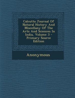 Front cover_Calcutta Journal Of Natural History And Miscellany Of The Arts And Sciences In India, Volume 3 - Primary Source Edition