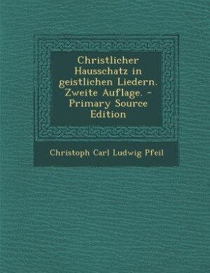 Couverture_Christlicher Hausschatz in geistlichen Liedern. Zweite Auflage. - Primary Source Edition