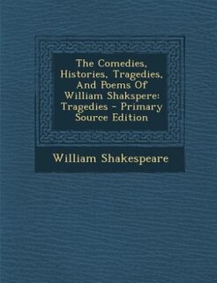 The Comedies, Histories, Tragedies, And Poems Of William Shakspere: Tragedies - Primary Source Edition